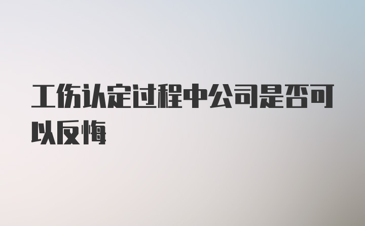 工伤认定过程中公司是否可以反悔