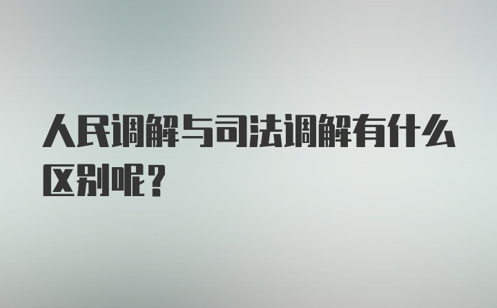 人民调解与司法调解有什么区别呢？