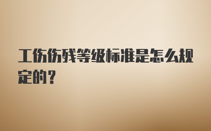 工伤伤残等级标准是怎么规定的？