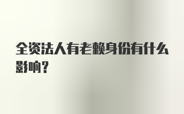 全资法人有老赖身份有什么影响？