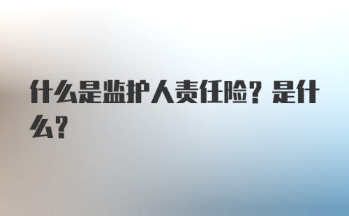 什么是监护人责任险？是什么？