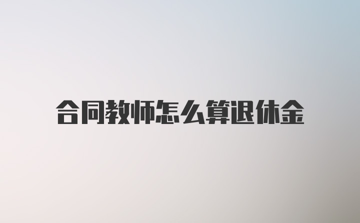 合同教师怎么算退休金