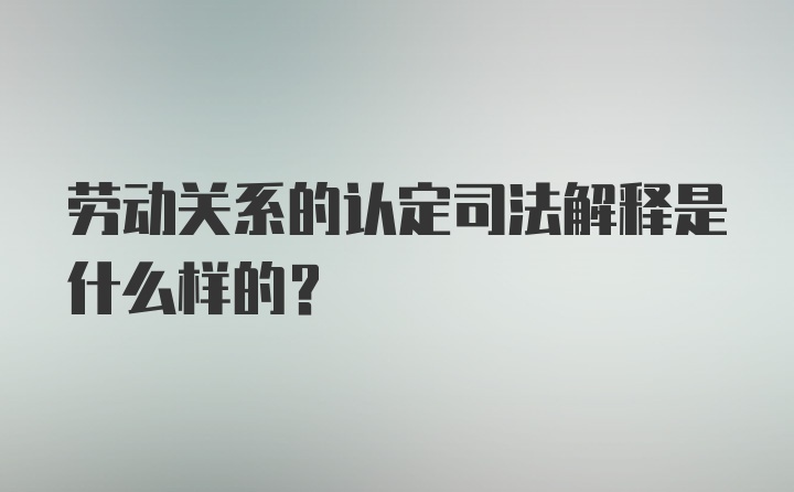 劳动关系的认定司法解释是什么样的？