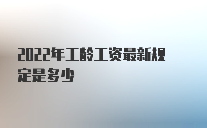 2022年工龄工资最新规定是多少