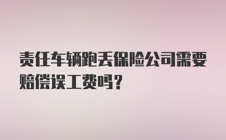 责任车辆跑丢保险公司需要赔偿误工费吗？