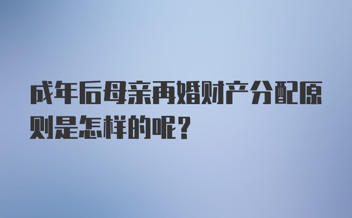 成年后母亲再婚财产分配原则是怎样的呢？