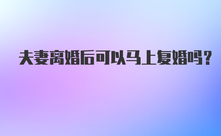 夫妻离婚后可以马上复婚吗?