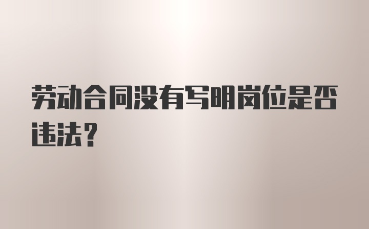 劳动合同没有写明岗位是否违法？
