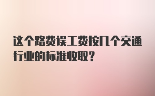 这个路费误工费按几个交通行业的标准收取？