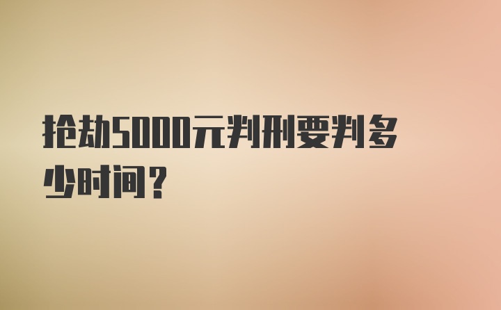 抢劫5000元判刑要判多少时间？