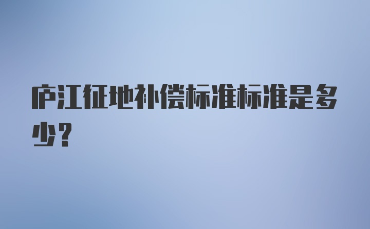 庐江征地补偿标准标准是多少？