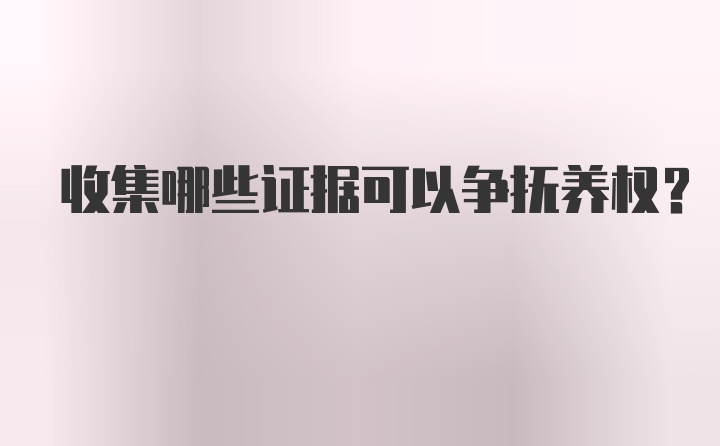 收集哪些证据可以争抚养权？