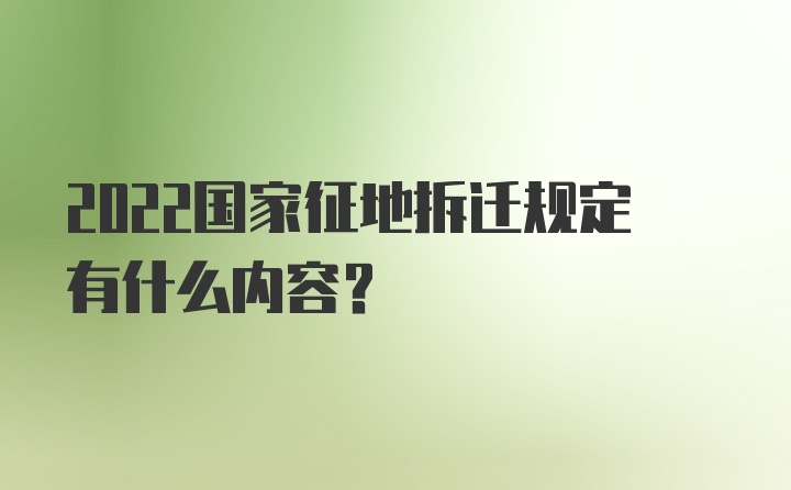 2022国家征地拆迁规定有什么内容？