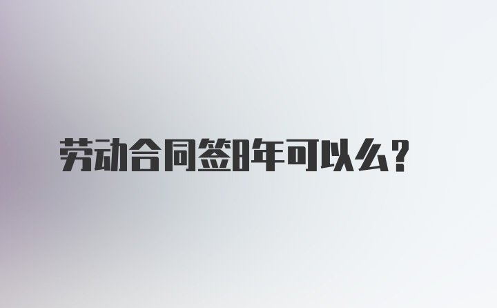 劳动合同签8年可以么？