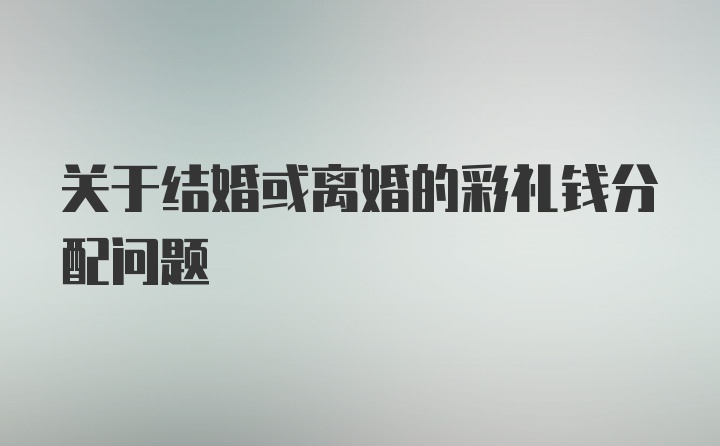 关于结婚或离婚的彩礼钱分配问题