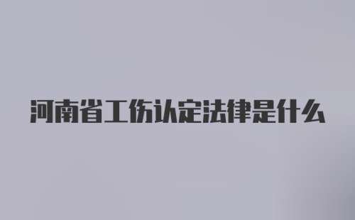 河南省工伤认定法律是什么