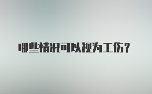 哪些情况可以视为工伤？