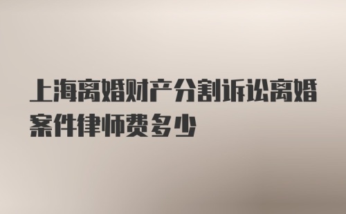 上海离婚财产分割诉讼离婚案件律师费多少