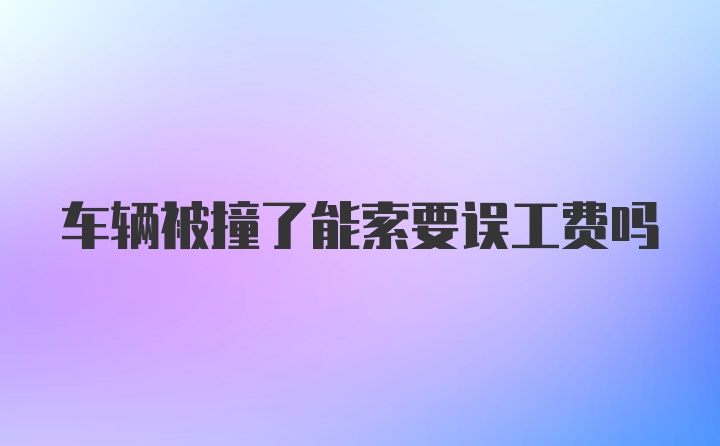 车辆被撞了能索要误工费吗