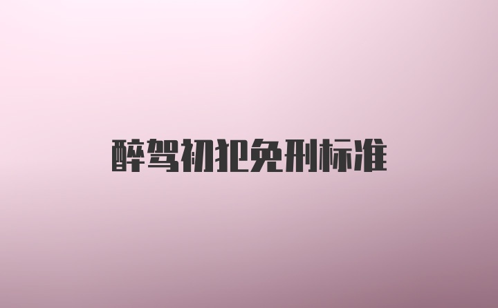醉驾初犯免刑标准