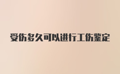 受伤多久可以进行工伤鉴定