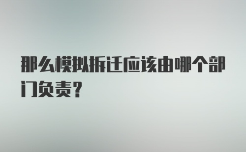 那么模拟拆迁应该由哪个部门负责？