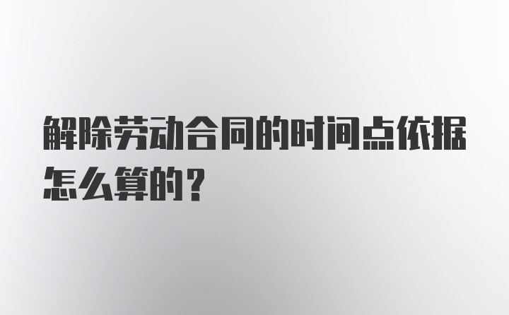 解除劳动合同的时间点依据怎么算的？