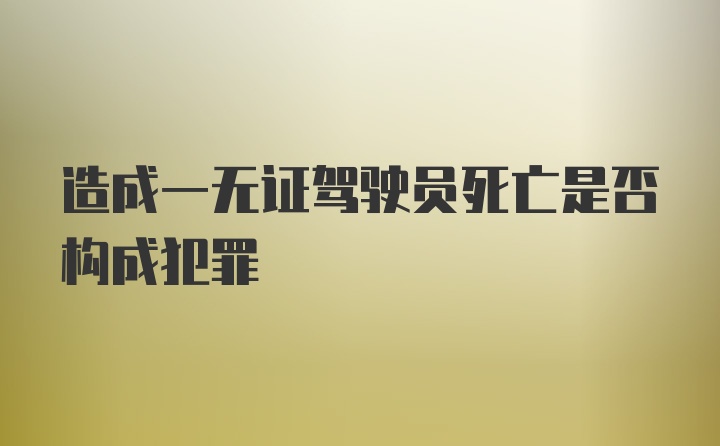 造成一无证驾驶员死亡是否构成犯罪