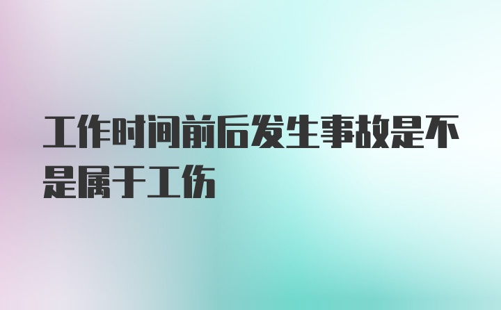 工作时间前后发生事故是不是属于工伤