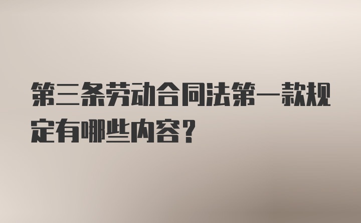 第三条劳动合同法第一款规定有哪些内容？