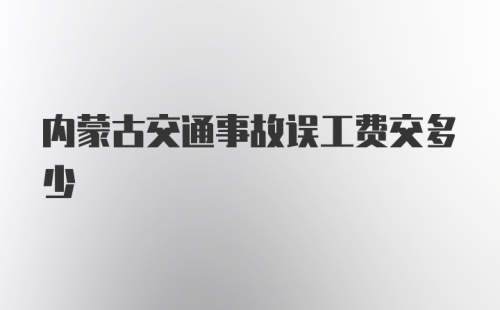 内蒙古交通事故误工费交多少