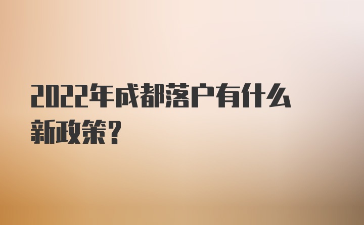 2022年成都落户有什么新政策?