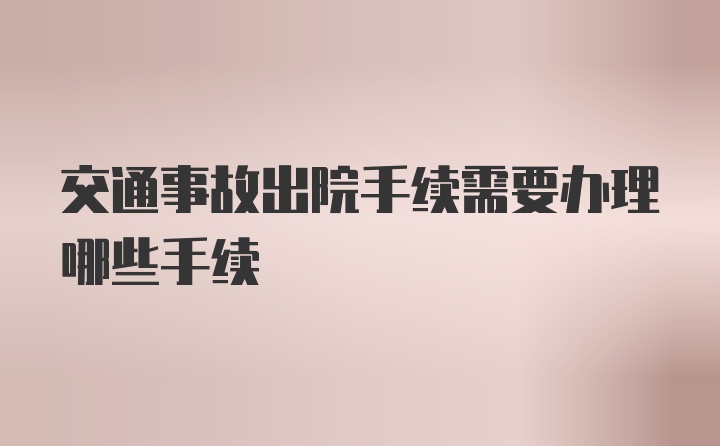 交通事故出院手续需要办理哪些手续