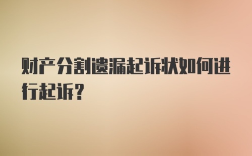 财产分割遗漏起诉状如何进行起诉？