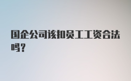 国企公司该扣员工工资合法吗？