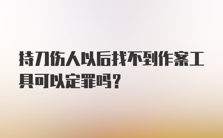 持刀伤人以后找不到作案工具可以定罪吗？