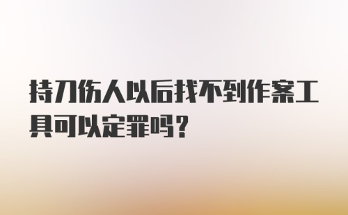 持刀伤人以后找不到作案工具可以定罪吗？