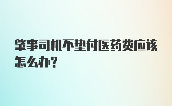 肇事司机不垫付医药费应该怎么办？