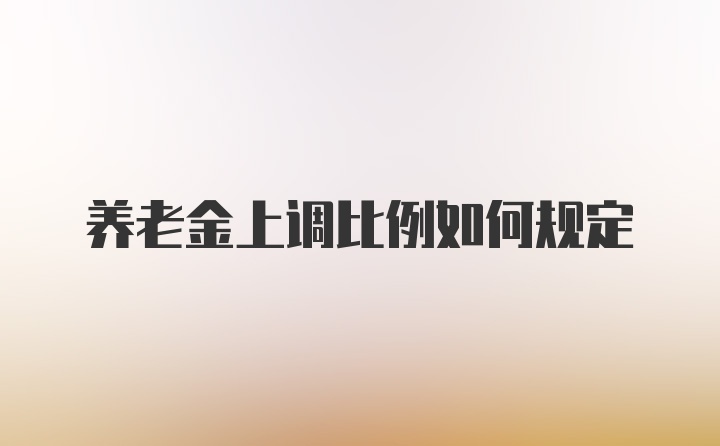 养老金上调比例如何规定