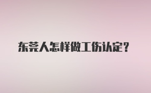 东莞人怎样做工伤认定？