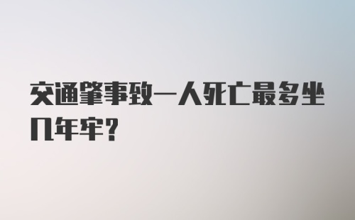 交通肇事致一人死亡最多坐几年牢？