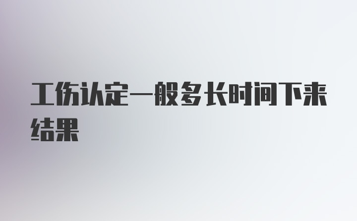 工伤认定一般多长时间下来结果