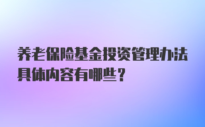 养老保险基金投资管理办法具体内容有哪些？