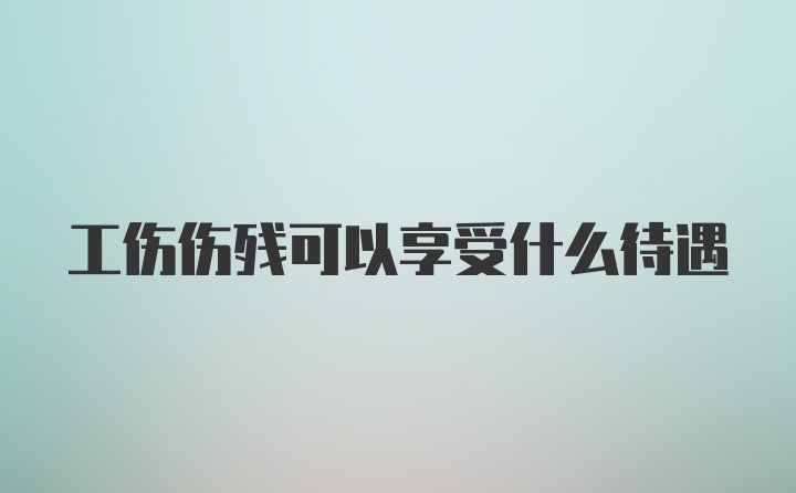 工伤伤残可以享受什么待遇