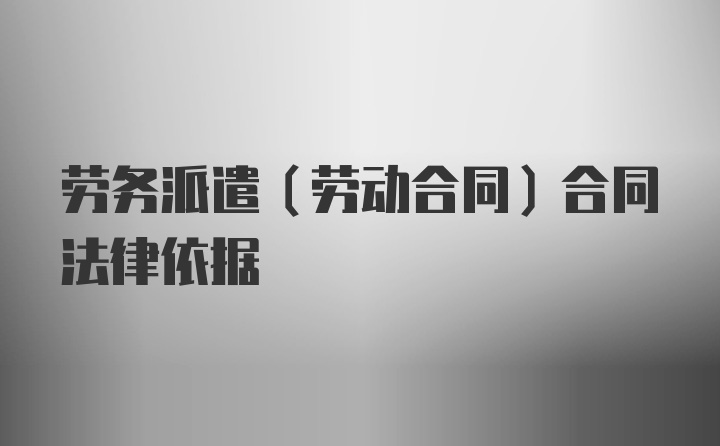 劳务派遣（劳动合同）合同法律依据