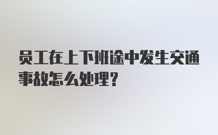 员工在上下班途中发生交通事故怎么处理?