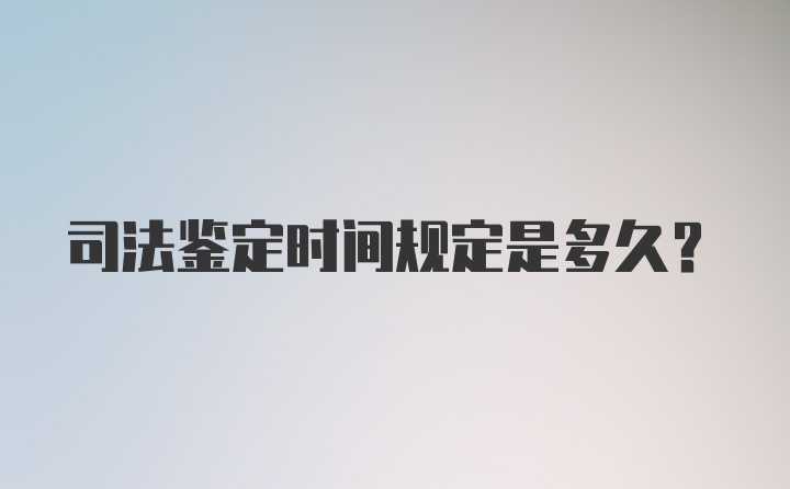 司法鉴定时间规定是多久？