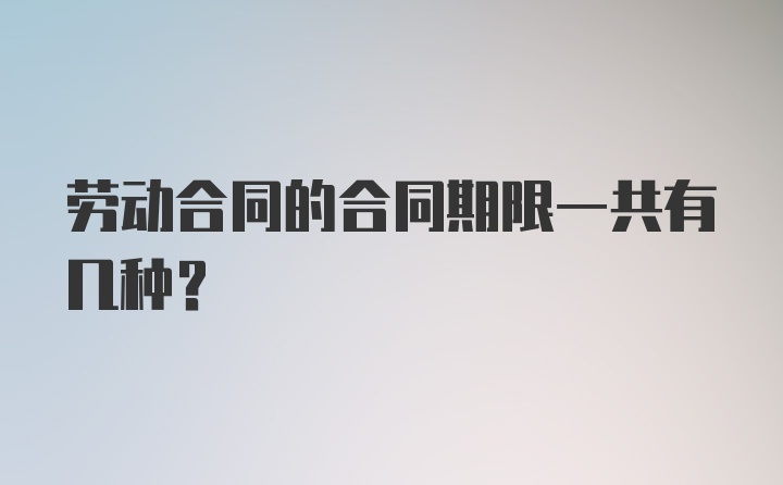 劳动合同的合同期限一共有几种？