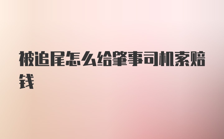 被追尾怎么给肇事司机索赔钱