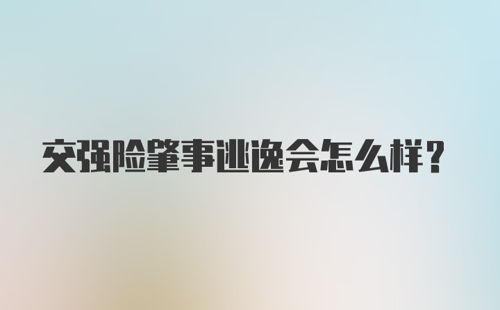 交强险肇事逃逸会怎么样？